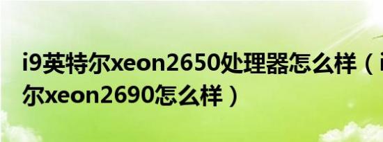 i9英特尔xeon2650处理器怎么样（i9级英特尔xeon2690怎么样）