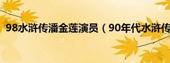 98水浒传潘金莲演员（90年代水浒传演员）