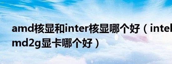 amd核显和inter核显哪个好（intel核显和amd2g显卡哪个好）