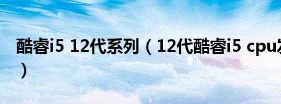 酷睿i5 12代系列（12代酷睿i5 cpu发售时间）