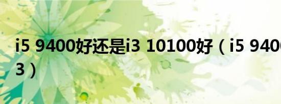 i5 9400好还是i3 10100好（i5 9400好还是i3）