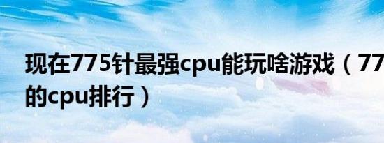 现在775针最强cpu能玩啥游戏（775针最强的cpu排行）