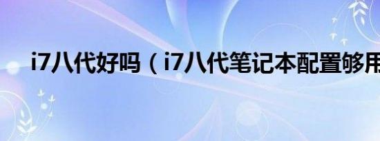 i7八代好吗（i7八代笔记本配置够用吗）