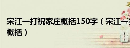 宋江一打祝家庄概括150字（宋江一打祝家庄概括）