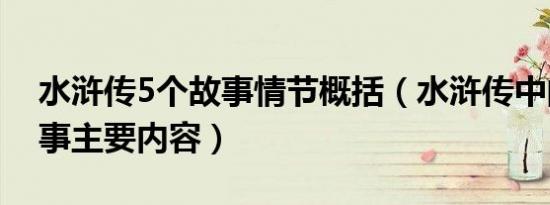 水浒传5个故事情节概括（水浒传中的5段故事主要内容）