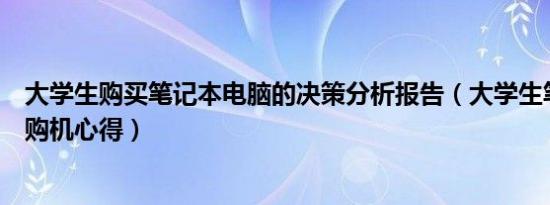 大学生购买笔记本电脑的决策分析报告（大学生笔记本电脑购机心得）