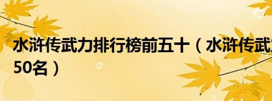 水浒传武力排行榜前五十（水浒传武力排名前50名）