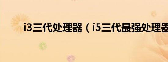 i3三代处理器（i5三代最强处理器）