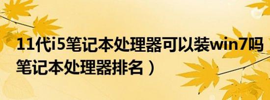 11代i5笔记本处理器可以装win7吗（11代i5笔记本处理器排名）