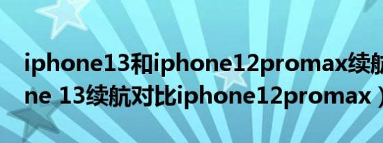 iphone13和iphone12promax续航（iphone 13续航对比iphone12promax）