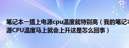 笔记本一插上电源cpu温度就特别高（我的笔记本一插上电源CPU温度马上就会上升这是怎么回事）