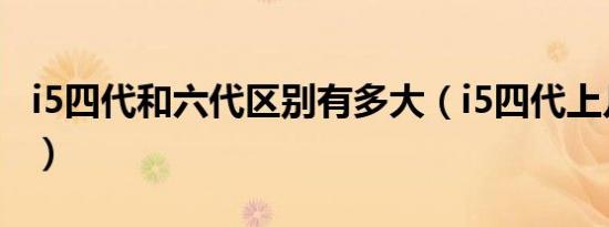 i5四代和六代区别有多大（i5四代上几代内存）