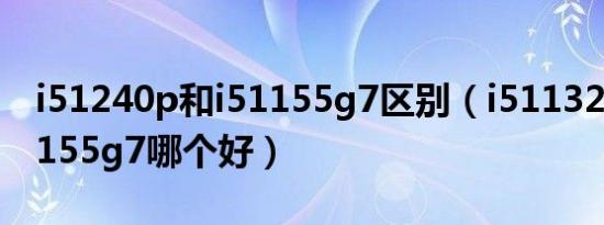 i51240p和i51155g7区别（i511320h和i51155g7哪个好）