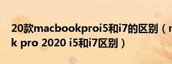 20款macbookproi5和i7的区别（macbook pro 2020 i5和i7区别）