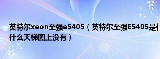 英特尔xeon至强e5405（英特尔至强E5405是什么CPU为什么天梯图上没有）