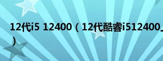 12代i5 12400（12代酷睿i512400上市时间）