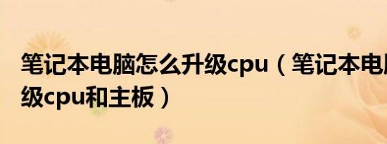 笔记本电脑怎么升级cpu（笔记本电脑如何升级cpu和主板）