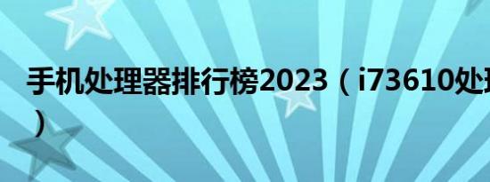 手机处理器排行榜2023（i73610处理器怎样）