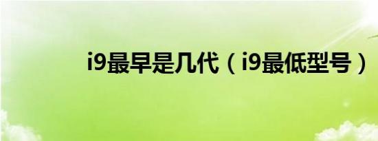 i9最早是几代（i9最低型号）