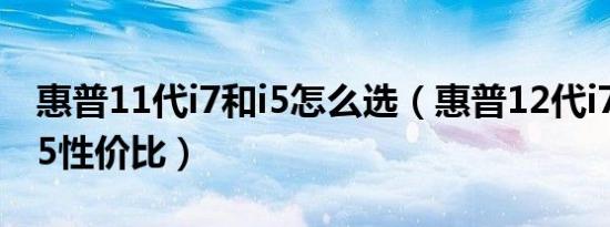 惠普11代i7和i5怎么选（惠普12代i7和12代i5性价比）