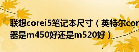 联想corei5笔记本尺寸（英特尔corei5处理器是m450好还是m520好）