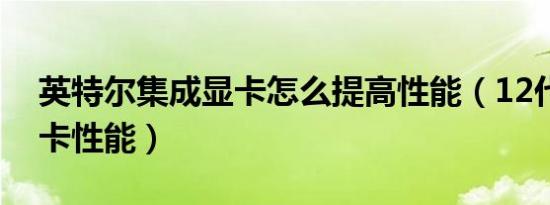 英特尔集成显卡怎么提高性能（12代集成显卡性能）