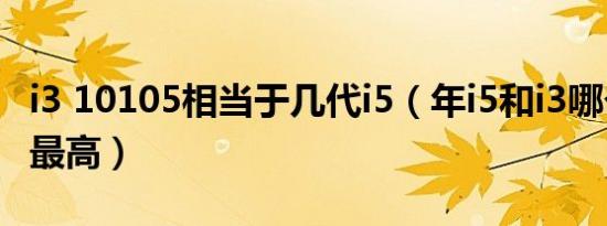 i3 10105相当于几代i5（年i5和i3哪个性价比最高）