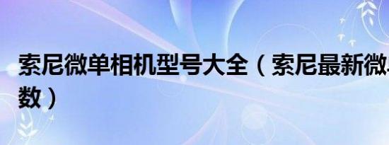 索尼微单相机型号大全（索尼最新微单手机参数）