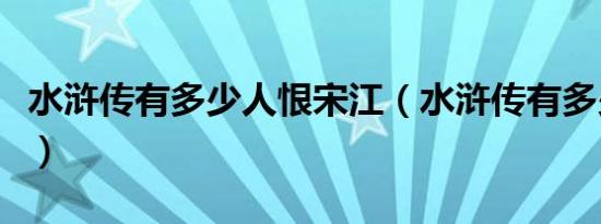 水浒传有多少人恨宋江（水浒传有多少男好汉）