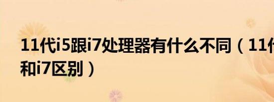 11代i5跟i7处理器有什么不同（11代酷睿i5和i7区别）