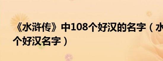 《水浒传》中108个好汉的名字（水浒传18个好汉名字）