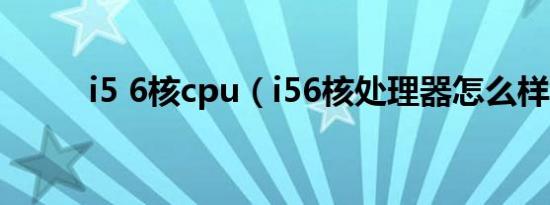 i5 6核cpu（i56核处理器怎么样）