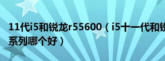 11代i5和锐龙r55600（i5十一代和锐龙5000系列哪个好）