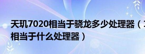 天玑7020相当于骁龙多少处理器（1065g7相当于什么处理器）