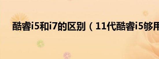 酷睿i5和i7的区别（11代酷睿i5够用吗）