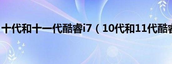 十代和十一代酷睿i7（10代和11代酷睿区别）