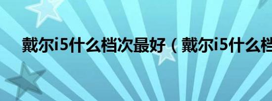 戴尔i5什么档次最好（戴尔i5什么档次）