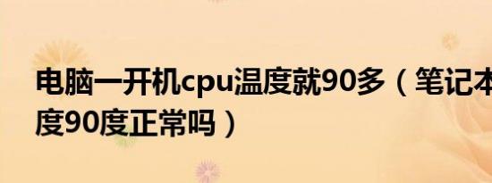 电脑一开机cpu温度就90多（笔记本CPU温度90度正常吗）