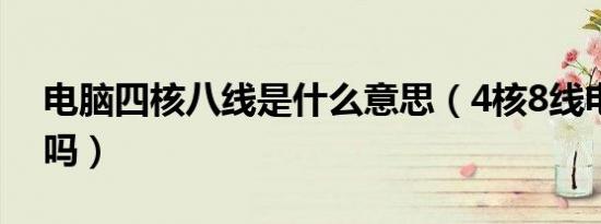 电脑四核八线是什么意思（4核8线电脑够用吗）