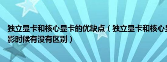 独立显卡和核心显卡的优缺点（独立显卡和核心显卡在看电影时候有没有区别）