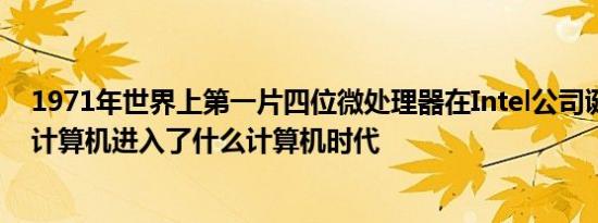 1971年世界上第一片四位微处理器在Intel公司诞生标志着计算机进入了什么计算机时代