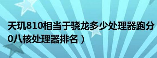 天玑810相当于骁龙多少处理器跑分（天玑810八核处理器排名）