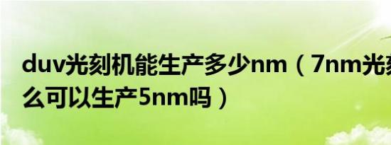 duv光刻机能生产多少nm（7nm光刻机为什么可以生产5nm吗）