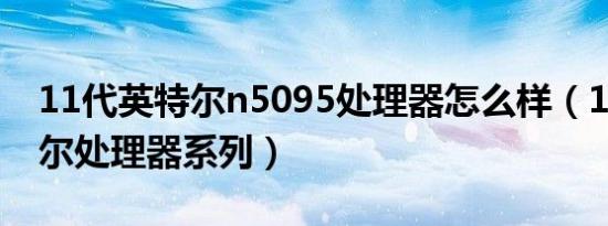 11代英特尔n5095处理器怎么样（11代英特尔处理器系列）