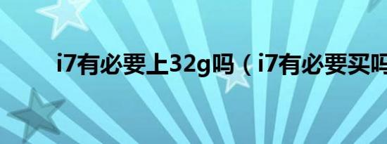 i7有必要上32g吗（i7有必要买吗）