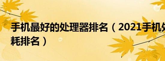 手机最好的处理器排名（2021手机处理器功耗排名）