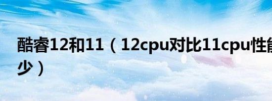 酷睿12和11（12cpu对比11cpu性能提升多少）