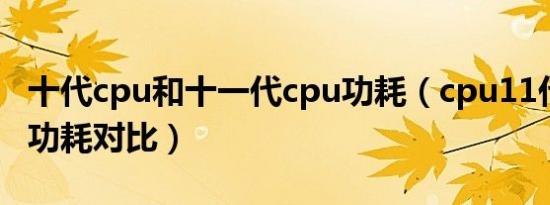 十代cpu和十一代cpu功耗（cpu11代与10代功耗对比）