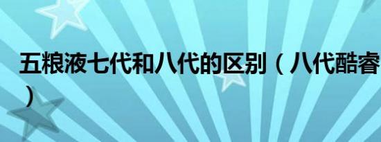 五粮液七代和八代的区别（八代酷睿i7怎么样）