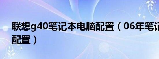 联想g40笔记本电脑配置（06年笔记本电脑配置）